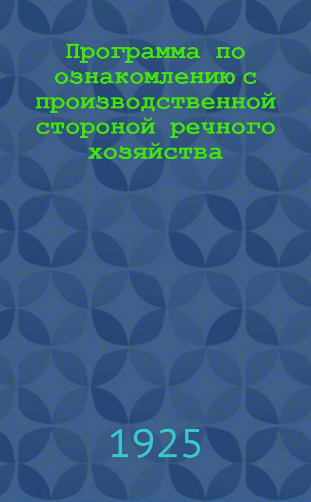 Программа по ознакомлению с производственной стороной речного хозяйства : (Для пед. персонала, руководящего экскурсиями по речному транспорту)