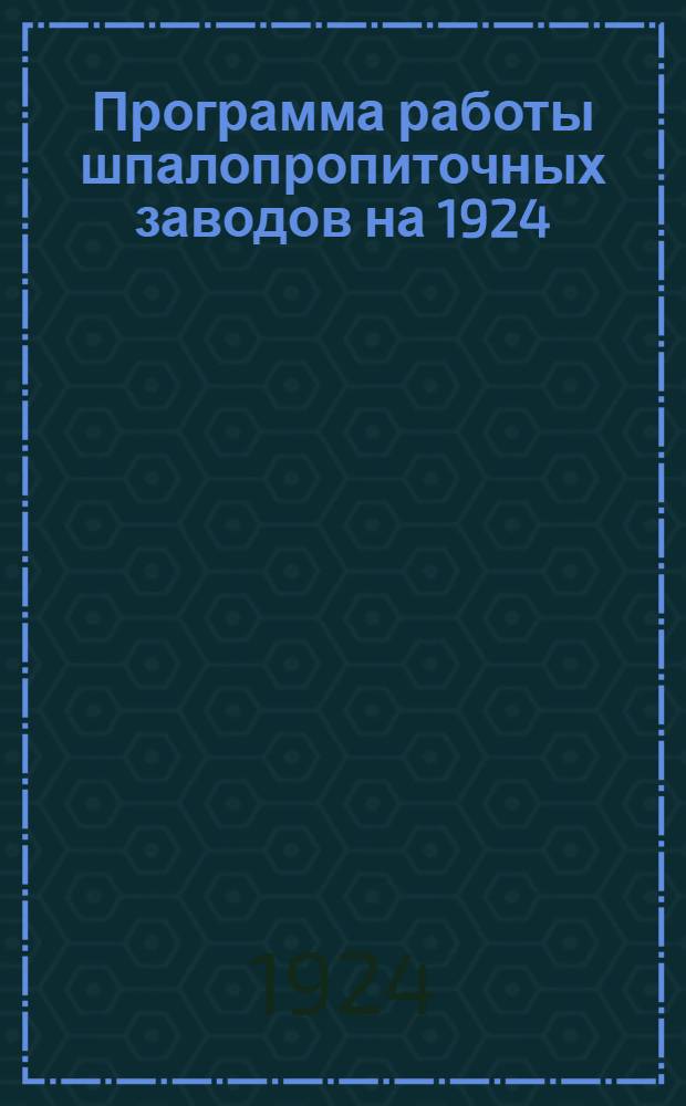 Программа работы шпалопропиточных заводов на 1924/25 год : (Приказ ЦП № 1455 от 11 июля 1924 г.)