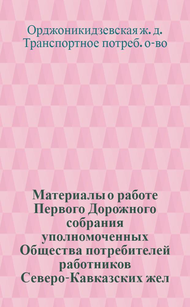 Материалы о работе Первого Дорожного собрания уполномоченных Общества потребителей работников Северо-Кавказских жел. дор. "Севкавтпо" 10-15 мая 1924 года
