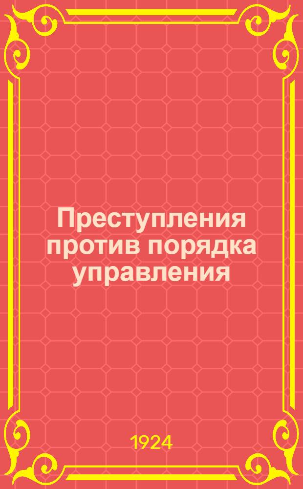 Преступления против порядка управления : (Текст и коммент. к ст. ст. 74-104 Угол. код.)