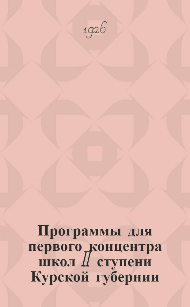 Программы для первого концентра школ II ступени Курской губернии (5, 6 и 7 годы обучения)