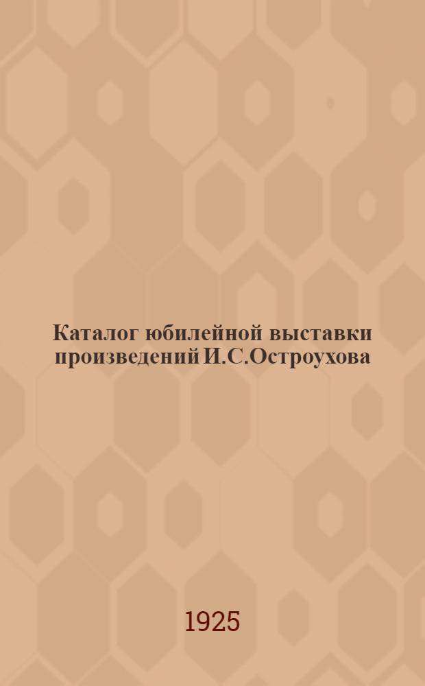 Каталог юбилейной выставки произведений И.С.Остроухова : 1885-1925