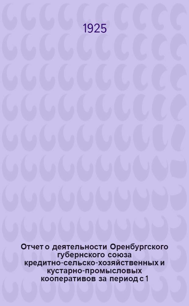 Отчет о деятельности Оренбургского губернского союза кредитно-сельско-хозяйственных и кустарно-промысловых кооперативов за период с 1/I по 1/X 1924 г.