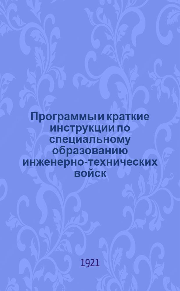 Программы и краткие инструкции по специальному образованию инженерно-технических войск : Печатано по распоряжению нач. Глав. воен.-инж. упр. Рабоче-Крестьян. Крас. Армии