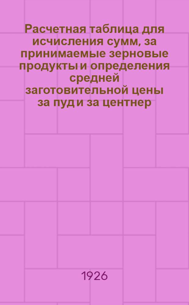 Расчетная таблица для исчисления сумм, за принимаемые зерновые продукты и определения средней заготовительной цены за пуд и за центнер