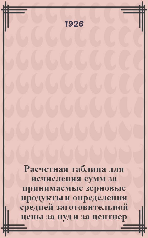 Расчетная таблица для исчисления сумм за принимаемые зерновые продукты и определения средней заготовительной цены за пуд и за центнер