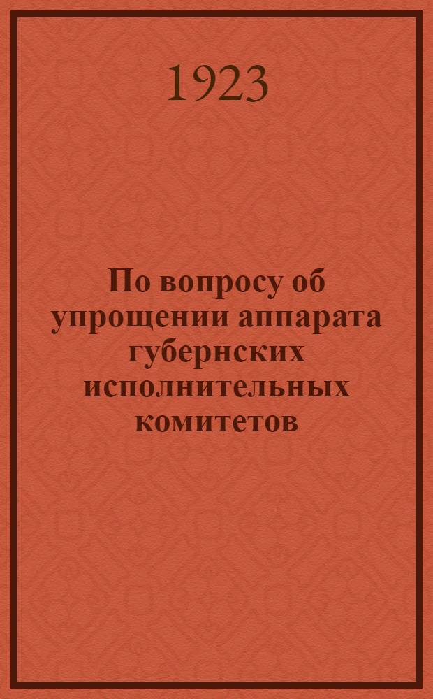 По вопросу об упрощении аппарата губернских исполнительных комитетов