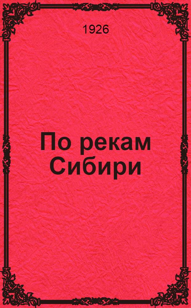 По рекам Сибири : Очерки хоз-ва и транспорт. связи в р-не деятельности Сибгоспароходства