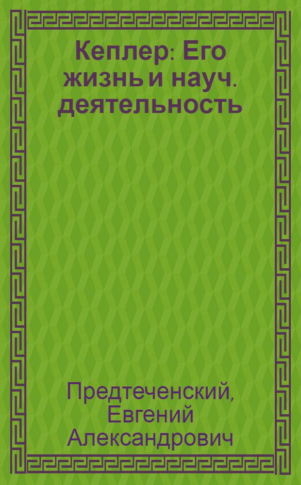 Кеплер : Его жизнь и науч. деятельность