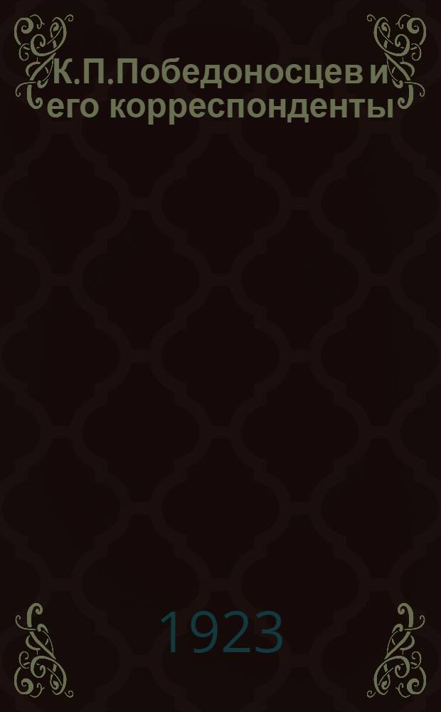 К.П.Победоносцев и его корреспонденты : Письма и записки. Т.1 : Novum regnum