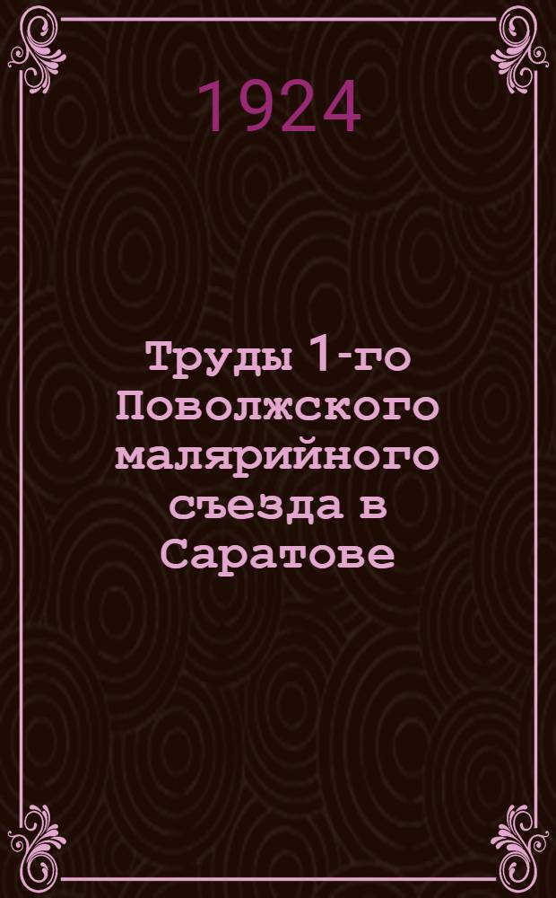 Труды 1-го Поволжского малярийного съезда в Саратове : 5-8 окт. 1924 г