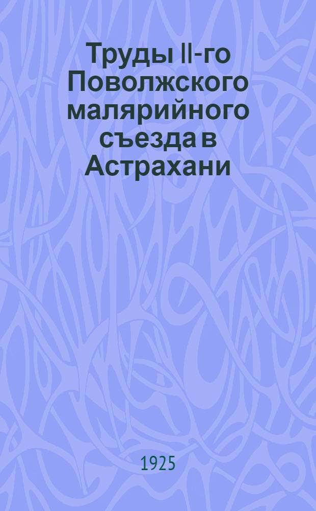 Труды II-го Поволжского малярийного съезда в Астрахани : 11-15 окт. 1925 г