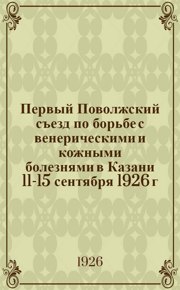 Первый Поволжский съезд по борьбе с венерическими и кожными болезнями в Казани 11-15 сентября 1926 г.