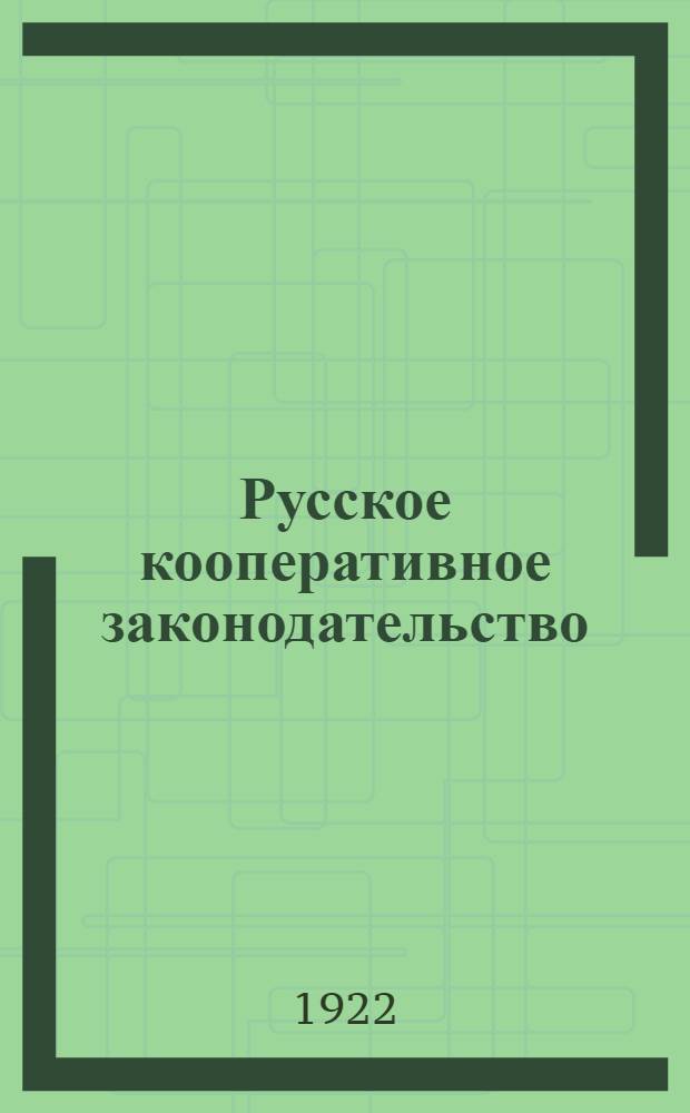 Русское кооперативное законодательство : Пособие для слушателей кооп. курсов и работников кооп. : С прил. декретов о кооп. потреб., промысл., с.-х. и кредит