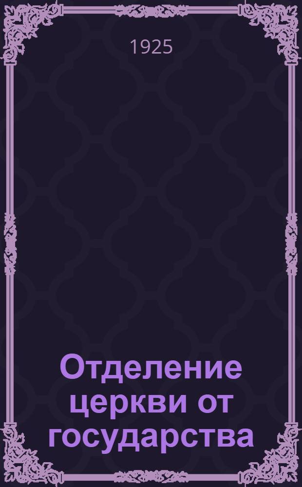 Отделение церкви от государства : Сб. декретов, инструкций, циркуляров УССР и СССР с разъяснениями Отд. культов при НКВД УССР