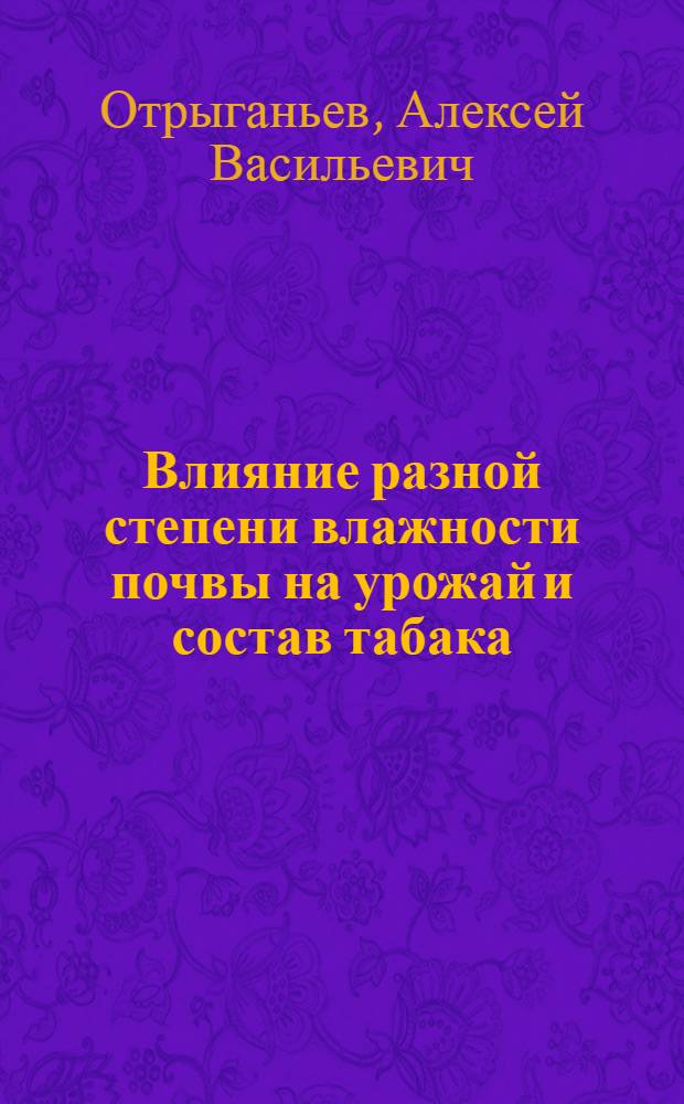 Влияние разной степени влажности почвы на урожай и состав табака : (Вегетац. опыты)