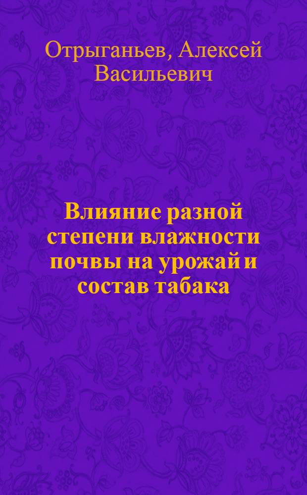 Влияние разной степени влажности почвы на урожай и состав табака : (Вегетац. опыты)