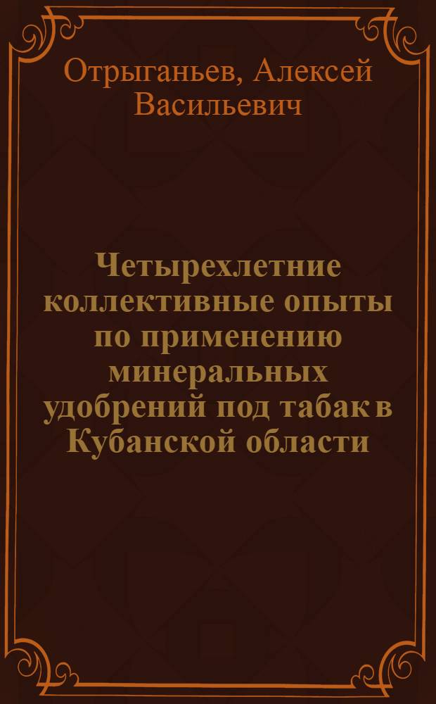 Четырехлетние коллективные опыты по применению минеральных удобрений под табак в Кубанской области : (1914, 1916, 1917 и 1919 г.)