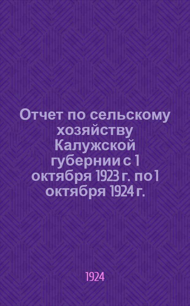 Отчет по сельскому хозяйству Калужской губернии с 1 октября 1923 г. по 1 октября 1924 г.