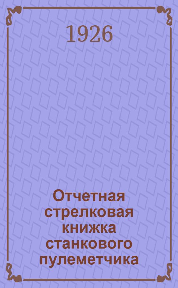 Отчетная стрелковая книжка станкового пулеметчика : Одобрено Стрелковым ком. МВО