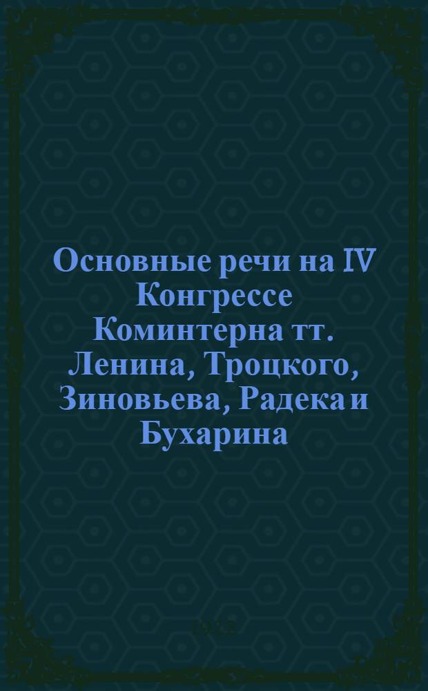 Основные речи на IV Конгрессе Коминтерна тт. Ленина, Троцкого, Зиновьева, Радека и Бухарина