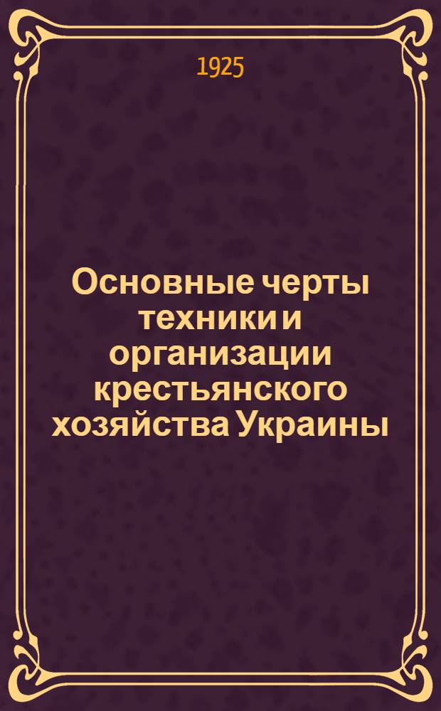 Основные черты техники и организации крестьянского хозяйства Украины : (По материалам агрокорреспондент. сети Отд. орг. хоз.)