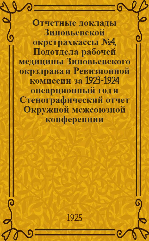 Отчетные доклады Зиновьевской окрстрахкассы № 4, Подотдела рабочей медицины Зиновьевского окрздрава и Ревизионной комиссии за 1923-1924 опеарционный год и Стенографический отчет Окружной межсоюзной конференции
