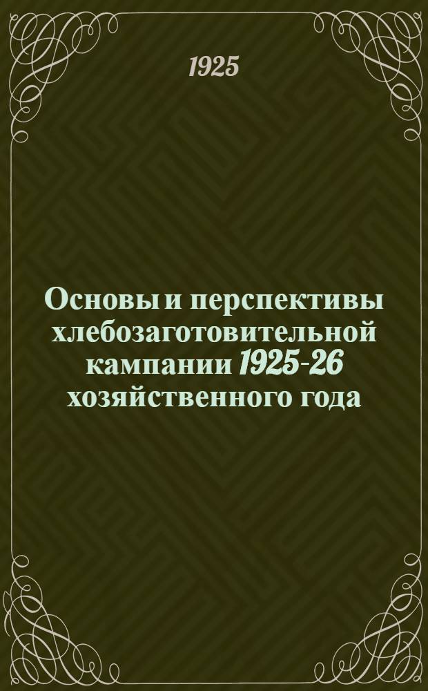 Основы и перспективы хлебозаготовительной кампании 1925-26 хозяйственного года : (Обзор правительств. мероприятий)