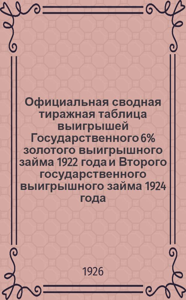 Официальная сводная тиражная таблица выигрышей Государственного 6% золотого выигрышного займа 1922 года и Второго государственного выигрышного займа 1924 года : С прил. офиц. табл. выигрышей 1-го тиража 2-го Гос. крестьян. займа 1924 г. и офиц. табл. 1 тиража погашения 2-го гос. выирыш. займа