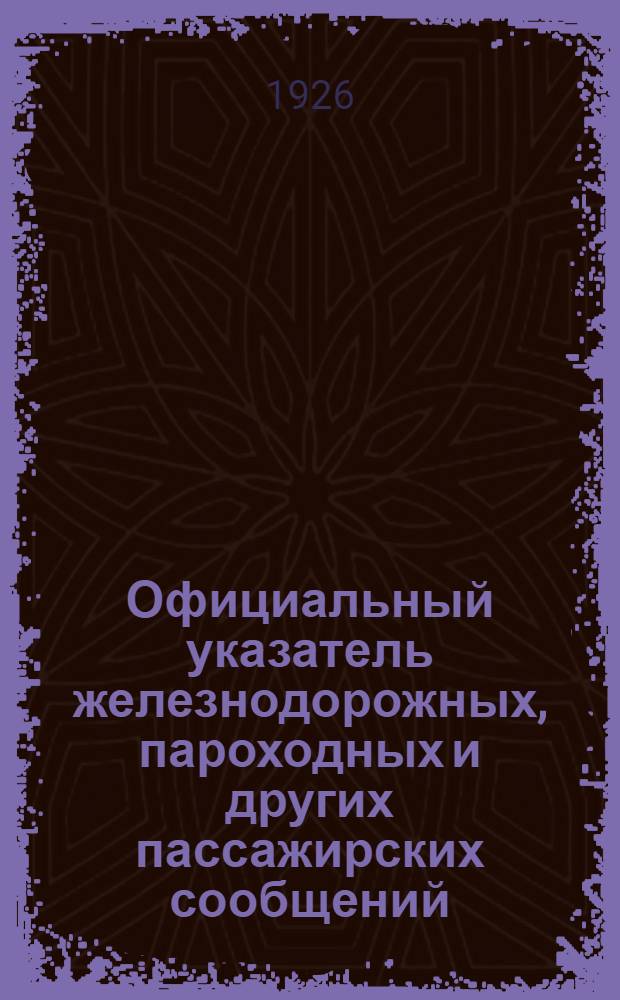 Официальный указатель железнодорожных, пароходных и других пассажирских сообщений. Вып.7 : Зимнее движение 1925-26 г.г.