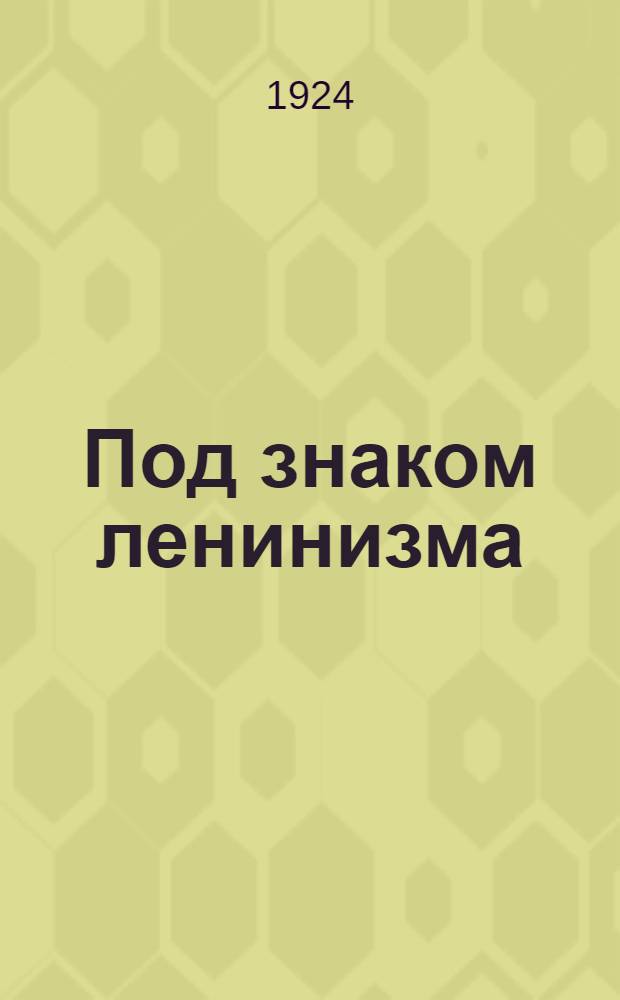 Под знаком ленинизма : Сб. решений съездов РКП и РЛКСМ по вопросам дальнейшей работы комсомола