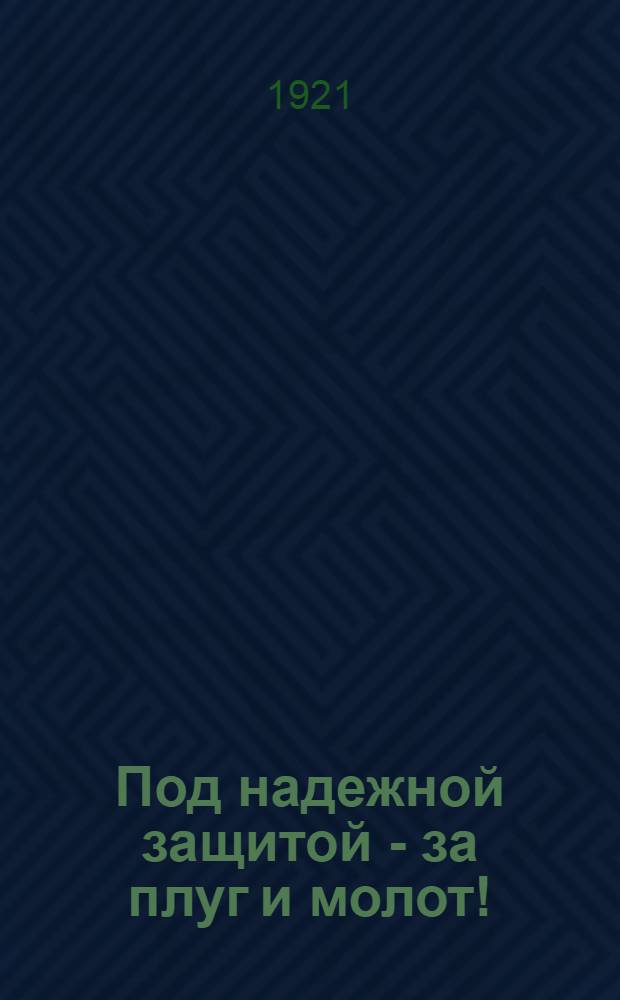 Под надежной защитой - за плуг и молот! : Обращение к красноармейцам о предстоящей демобилизации старших возрастов