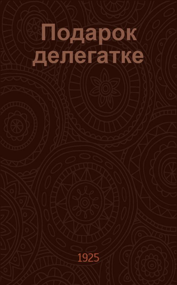 Подарок делегатке : Сб. ст., рассказов и стихов
