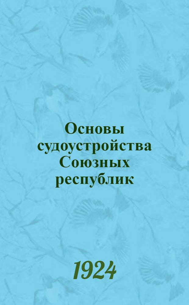 Основы судоустройства Союзных республик : Проект, вносимый Конституц. комис. ЦИК Союза ССР на 2-ю сессию Центр. испол. ком. Союза ССР 2-го созыва