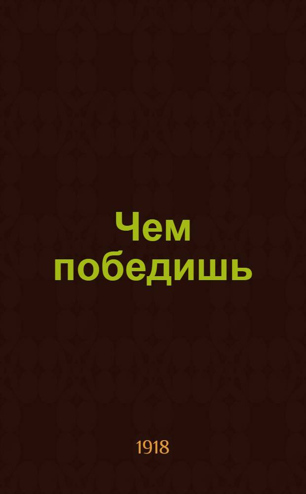 Чем победишь : О роли большевист. пропаганды и агитации на фронтах гражд. войны
