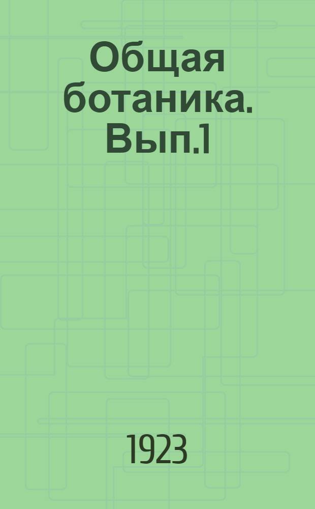 Общая ботаника. Вып.1