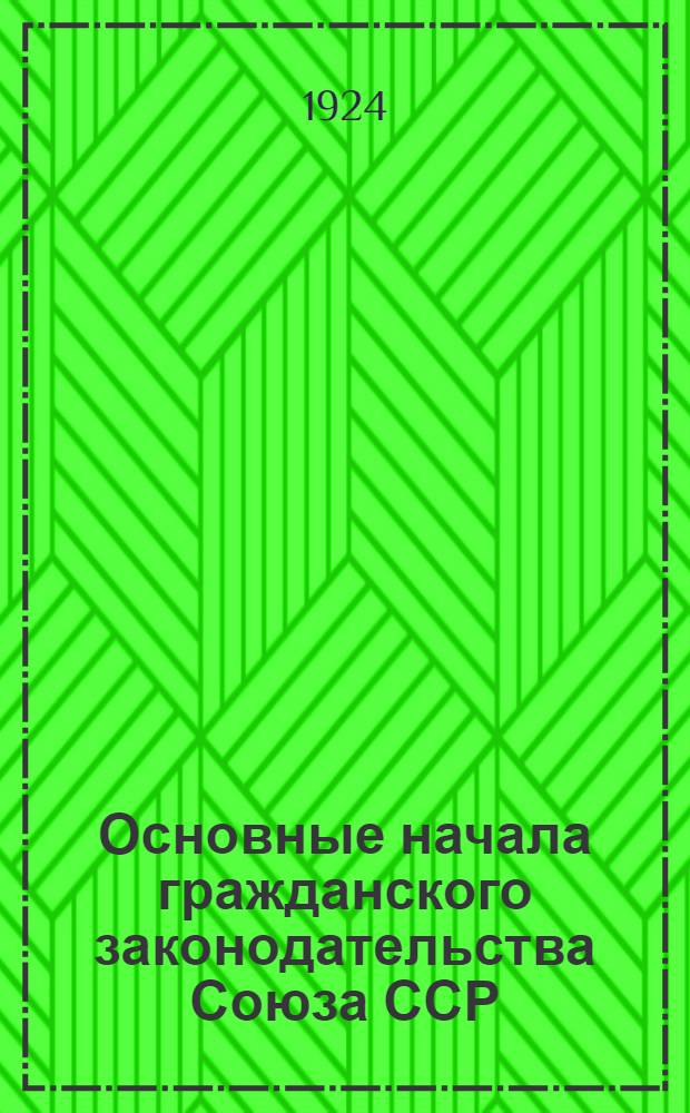 Основные начала гражданского законодательства Союза ССР : Проект, вносимый Конституц. комис. ЦИК Союза ССР на 2-ю сессию ЦИКа Союза ССР 2-го созыва
