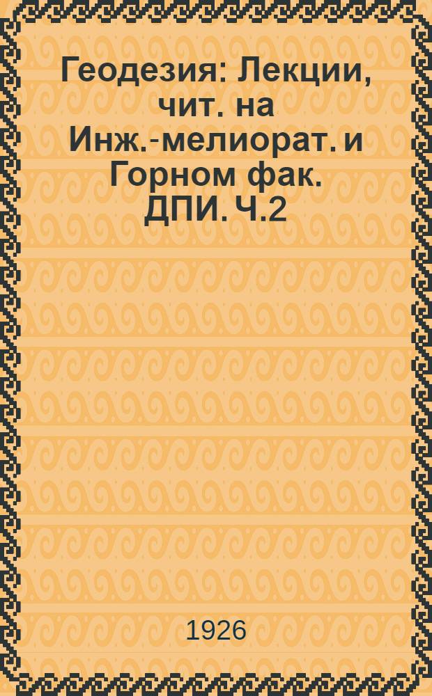 Геодезия : Лекции, чит. на Инж.-мелиорат. и Горном фак. ДПИ. Ч.2
