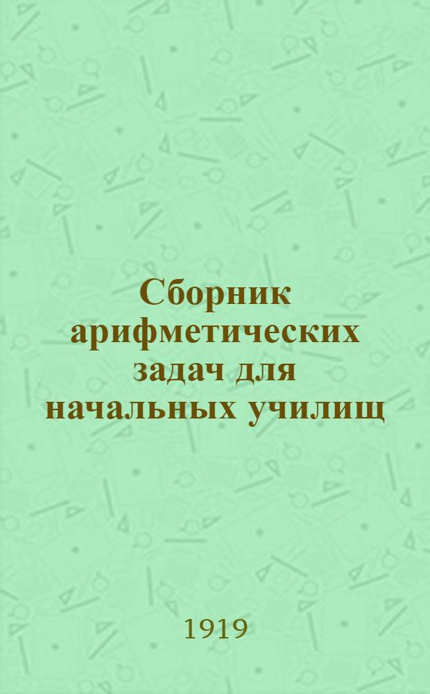 Сборник арифметических задач для начальных училищ / сельских и городских. Ч.1