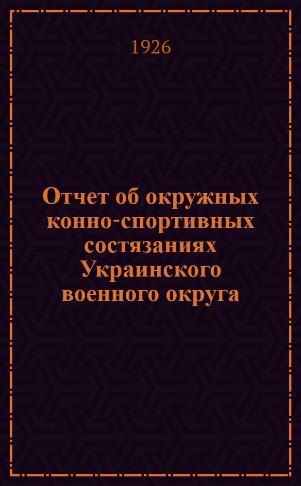 Отчет об окружных конно-спортивных состязаниях Украинского военного округа : Зимний период 1925-26 г