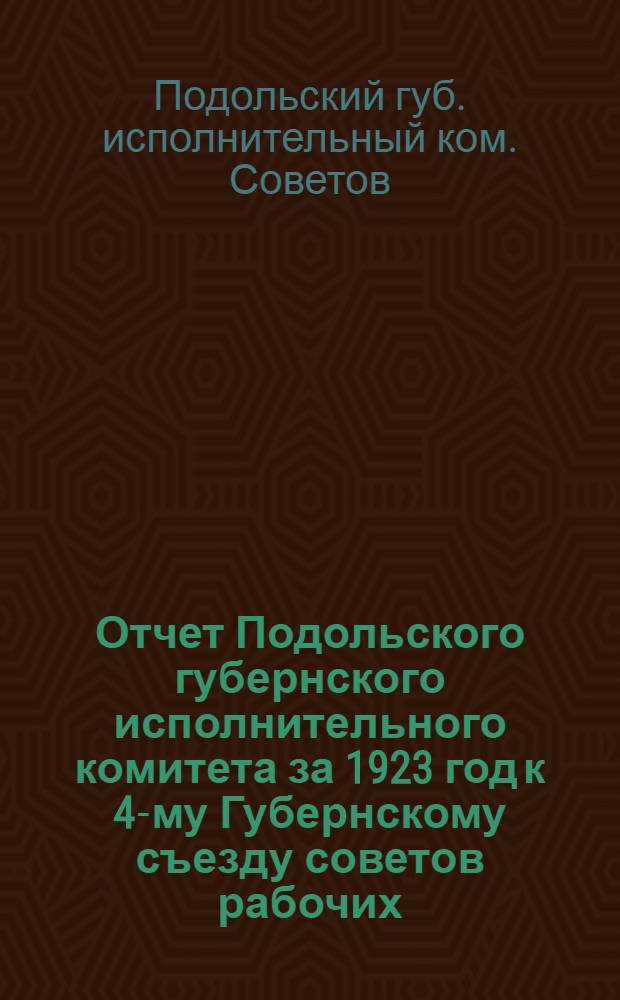 Отчет Подольского губернского исполнительного комитета за 1923 год к 4-му Губернскому съезду советов рабочих, крестьянских и красноармейских депутатов : Янв. 1924 г
