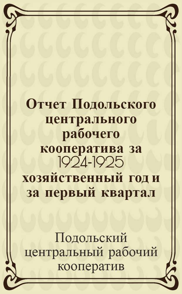 Отчет Подольского центрального рабочего кооператива за 1924-1925 хозяйственный год и за первый квартал (октябрь-декабрь) 1925-1926 хозяйственный год