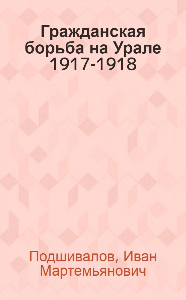 Гражданская борьба на Урале 1917-1918 : (Опыт воен.-ист. исслед.)
