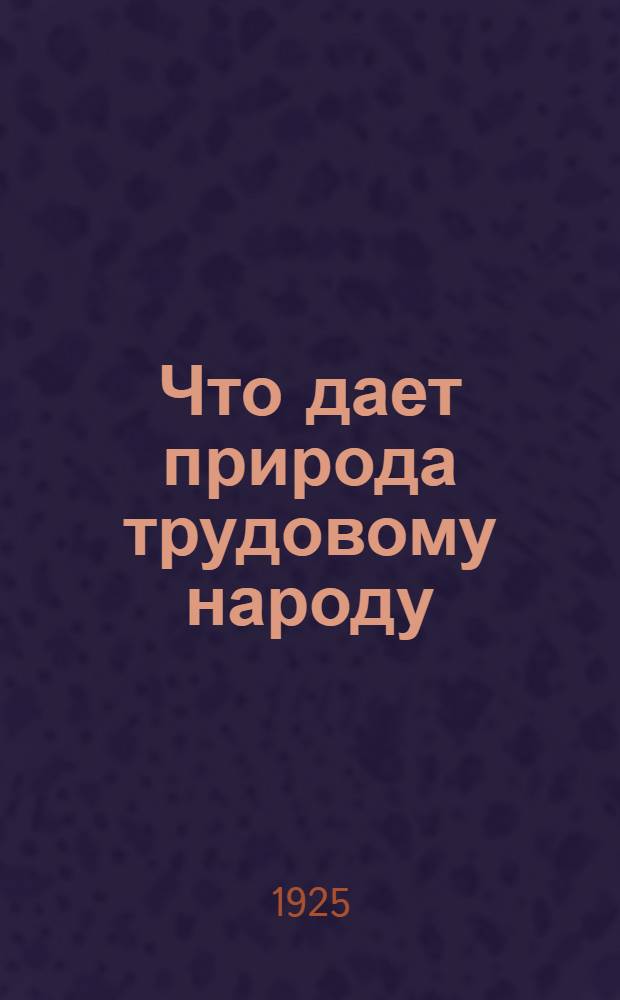 Что дает природа трудовому народу : Об охране природы в РСФСР. О способах охраны и ее значении