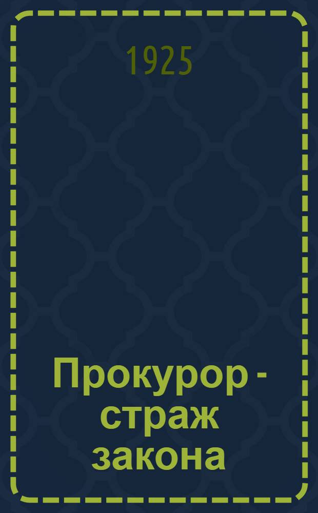 Прокурор - страж закона : (Что должен знать рабочий и крестьянин о гос. прокуратуре)