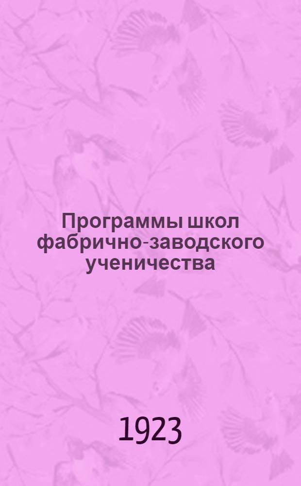 Программы школ фабрично-заводского ученичества : Работы предмет. комиссий под руководством О.Ш.Р.П. Москпрофобра