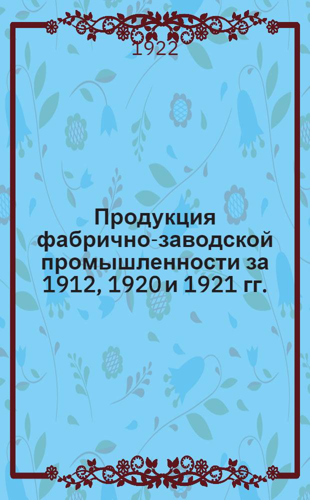 Продукция фабрично-заводской промышленности за 1912, 1920 и 1921 гг.