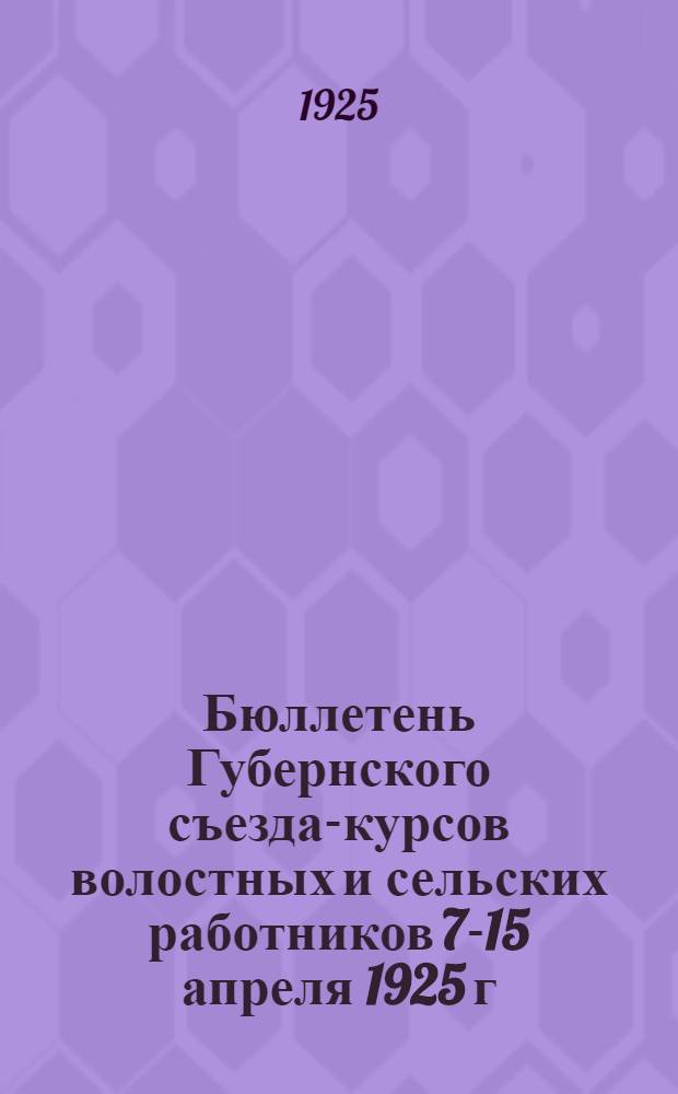 Бюллетень Губернского съезда-курсов волостных и сельских работников 7-15 апреля 1925 г. № 1 : Суббота 11 апреля 1925 г.