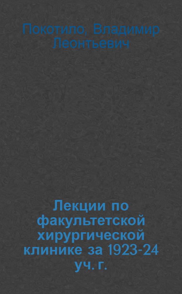 Лекции по факультетской хирургической клинике за 1923-24 уч. г.