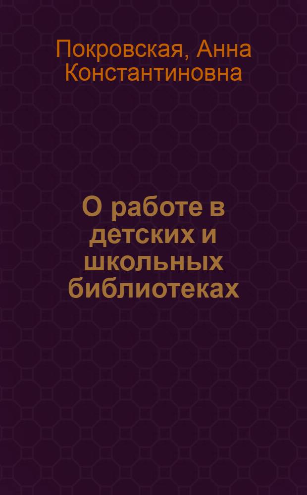 О работе в детских и школьных библиотеках : (Основные положения и практич. приемы) : С прил. сист. списка книг